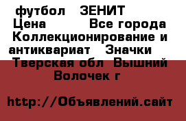 1.1) футбол : ЗЕНИТ № 049 › Цена ­ 499 - Все города Коллекционирование и антиквариат » Значки   . Тверская обл.,Вышний Волочек г.